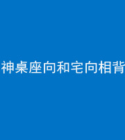 焦作阴阳风水化煞一百六十八——神桌座向和宅向相背